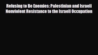 Read Books Refusing to Be Enemies: Palestinian and Israeli Nonviolent Resistance to the Israeli