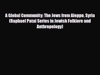 Read Books A Global Community: The Jews from Aleppo Syria (Raphael Patai Series in Jewish Folklore