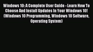 Download Windows 10: A Complete User Guide - Learn How To Choose And Install Updates In Your
