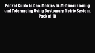Read Pocket Guide to Geo-Metrics Iii-M: Dimensioning and Tolerancing Using Customary Metric