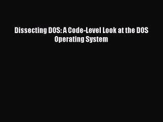 Read Dissecting DOS: A Code-Level Look at the DOS Operating System PDF Free