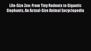 Read Life-Size Zoo: From Tiny Rodents to Gigantic Elephants An Actual-Size Animal Encyclopedia