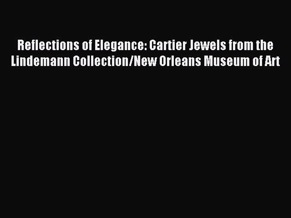 Read Reflections of Elegance: Cartier Jewels from the Lindemann Collection/New Orleans Museum