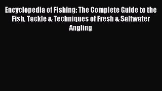 Read Encyclopedia of Fishing: The Complete Guide to the Fish Tackle & Techniques of Fresh &