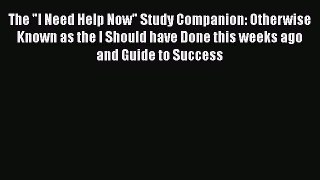 Read The I Need Help Now Study Companion: Otherwise Known as the I Should have Done this weeks