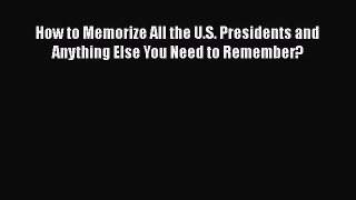 Read How to Memorize All the U.S. Presidents and Anything Else You Need to Remember? Ebook