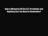 Read How to Memorize All the U.S. Presidents and Anything Else You Need to Remember? Ebook