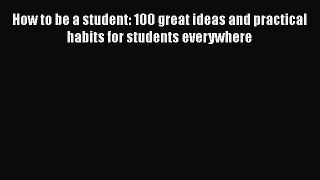Read How to be a student: 100 great ideas and practical habits for students everywhere Ebook