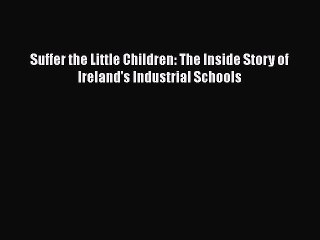 Download Suffer the Little Children: The Inside Story of Ireland's Industrial Schools PDF Free