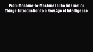 Read From Machine-to-Machine to the Internet of Things: Introduction to a New Age of Intelligence
