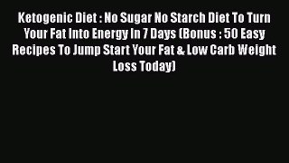 Read Book Ketogenic Diet : No Sugar No Starch Diet To Turn Your Fat Into Energy In 7 Days (Bonus