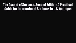 Read The Accent of Success Second Edition: A Practical Guide for International Students in