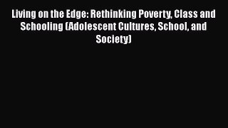 Read Living on the Edge: Rethinking Poverty Class and Schooling (Adolescent Cultures School