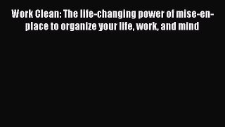 Read Work Clean: The life-changing power of mise-en-place to organize your life work and mind