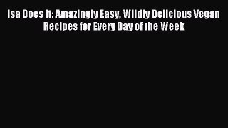 Read Isa Does It: Amazingly Easy Wildly Delicious Vegan Recipes for Every Day of the Week Ebook