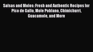 Download Salsas and Moles: Fresh and Authentic Recipes for Pico de Gallo Mole Poblano Chimichurri