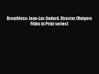 [Online PDF] Breathless: Jean-Luc Godard Director (Rutgers Films in Print series) Free Books