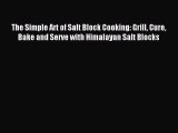 Download The Simple Art of Salt Block Cooking: Grill Cure Bake and Serve with Himalayan Salt