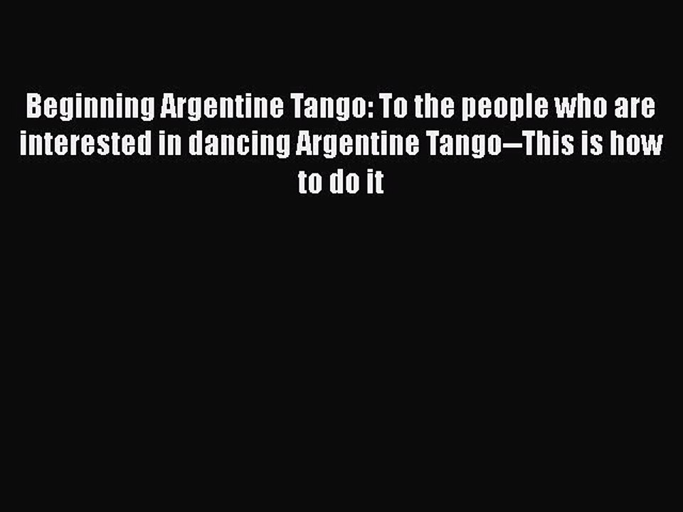 [Online PDF] Beginning Argentine Tango: To the people who are interested in dancing Argentine
