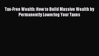 Read Tax-Free Wealth: How to Build Massive Wealth by Permanently Lowering Your Taxes Ebook