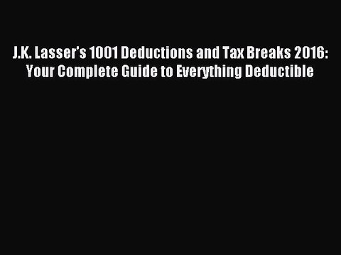 Read J.K. Lasser's 1001 Deductions and Tax Breaks 2016: Your Complete Guide to Everything Deductible
