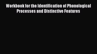Read Book Workbook for the Identification of Phonological Processes and Distinctive Features