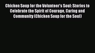 Download Chicken Soup for the Volunteer's Soul: Stories to Celebrate the Spirit of Courage