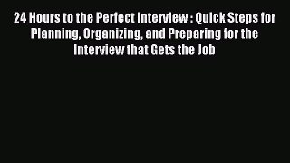 Read 24 Hours to the Perfect Interview : Quick Steps for Planning Organizing and Preparing