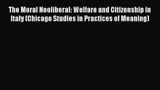 Read The Moral Neoliberal: Welfare and Citizenship in Italy (Chicago Studies in Practices of