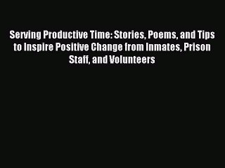 Read Serving Productive Time: Stories Poems and Tips to Inspire Positive Change from Inmates