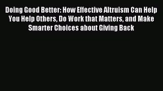 Read Doing Good Better: How Effective Altruism Can Help You Help Others Do Work that Matters