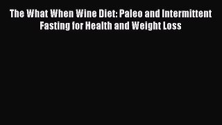 Download The What When Wine Diet: Paleo and Intermittent Fasting for Health and Weight Loss