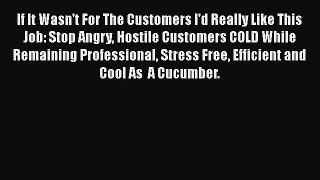 PDF If It Wasn't For The Customers I'd Really Like This Job: Stop Angry Hostile Customers COLD