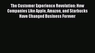 PDF The Customer Experience Revolution: How Companies Like Apple Amazon and Starbucks Have