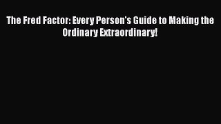 Download The Fred Factor: Every Person's Guide to Making the Ordinary Extraordinary!  Read