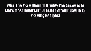 Read What the F*@# Should I Drink?: The Answers to Life's Most Important Question of Your Day