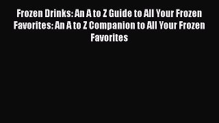 Read Frozen Drinks: An A to Z Guide to All Your Frozen Favorites: An A to Z Companion to All