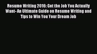 Read Resume Writing 2016: Get the Job You Actually Want- An Ultimate Guide on Resume Writing