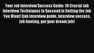 Read Your Job Interview Success Guide: 10 Crucial Job Interview Techniques to Succeed in Getting