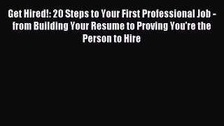 Read Get Hired!: 20 Steps to Your First Professional Job - from Building Your Resume to Proving