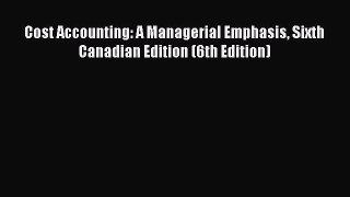 Read Cost Accounting: A Managerial Emphasis Sixth Canadian Edition (6th Edition) Ebook Free
