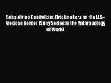 Download Subsidizing Capitalism: Brickmakers on the U.S.-Mexican Border (Suny Series in the