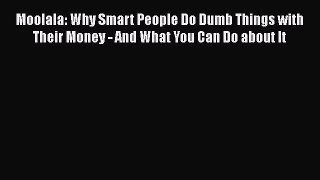 Read Moolala: Why Smart People Do Dumb Things with Their Money - And What You Can Do about