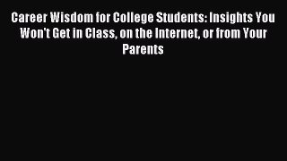 Read Career Wisdom for College Students: Insights You Won't Get in Class on the Internet or