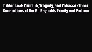 Read Gilded Leaf: Triumph Tragedy and Tobacco : Three Generations of the R J Reynolds Family