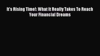 Download It's Rising Time!: What It Really Takes To Reach Your Financial Dreams PDF Free
