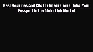 Download Best Resumes And CVs For International Jobs: Your Passport to the Global Job Market