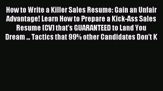 Read How to Write a Killer Sales Resume: Gain an Unfair Advantage! Learn How to Prepare a Kick-Ass