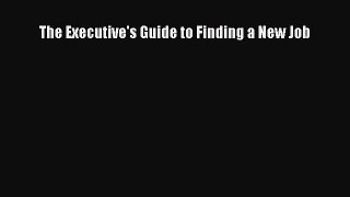 Read The Executive's Guide to Finding a New Job Ebook PDF