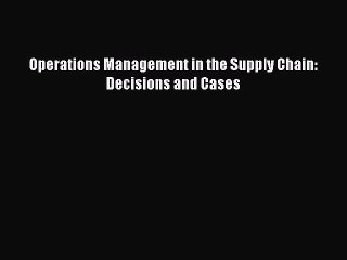 [PDF] Operations Management in the Supply Chain: Decisions and Cases Read Online